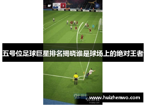 五号位足球巨星排名揭晓谁是球场上的绝对王者