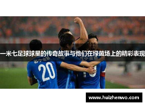 一米七足球球星的传奇故事与他们在绿茵场上的精彩表现