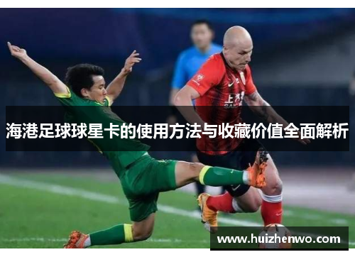 海港足球球星卡的使用方法与收藏价值全面解析
