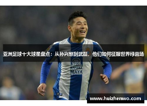 亚洲足球十大球星盘点：从孙兴慜到武磊，他们如何征服世界绿茵场