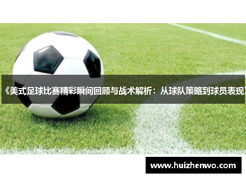 《美式足球比赛精彩瞬间回顾与战术解析：从球队策略到球员表现》
