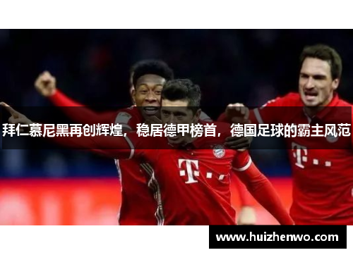 拜仁慕尼黑再创辉煌，稳居德甲榜首，德国足球的霸主风范