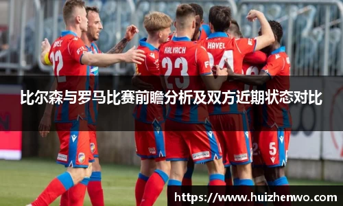 beats365比尔森与罗马比赛前瞻分析及双方近期状态对比