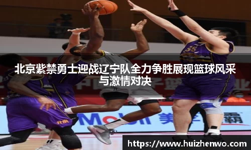 beats365北京紫禁勇士迎战辽宁队全力争胜展现篮球风采与激情对决