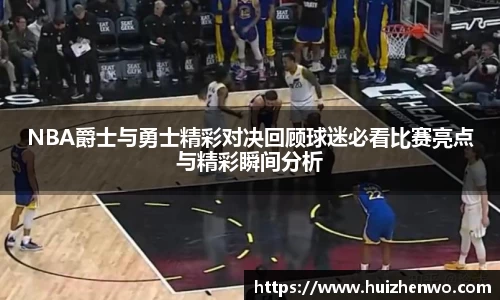 NBA爵士与勇士精彩对决回顾球迷必看比赛亮点与精彩瞬间分析
