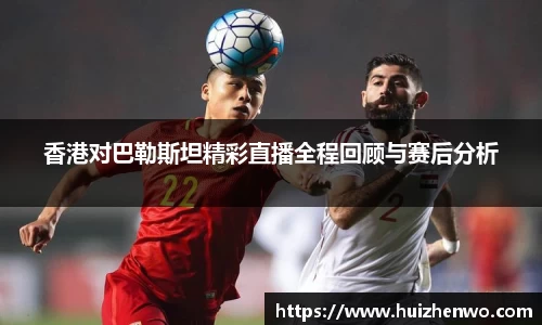香港对巴勒斯坦精彩直播全程回顾与赛后分析